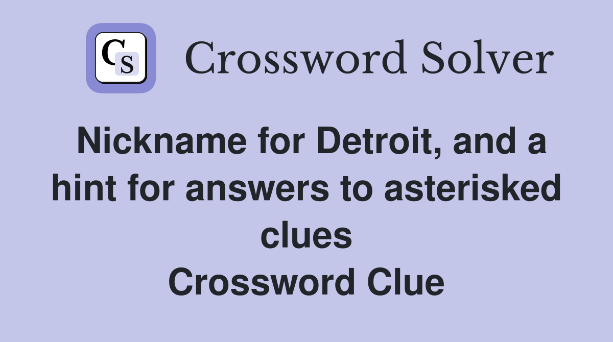 Nickname for Detroit, and a hint for answers to asterisked clues